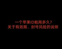 一个苹果ID能用多久？关于有效期、封号风险的说明