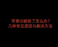 苹果ID被锁了怎么办？几种常见原因与解决方法